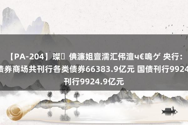 【PA-204】璨倎濂姐亶濡汇伄澶ч€嗚ゲ 央行：7月份债券商场共刊行各类债券66383.9亿元 国债刊行9924.9亿元