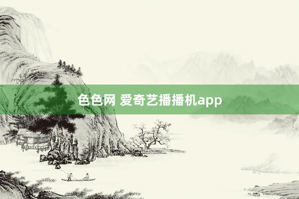 色色网 爱奇艺播播机app